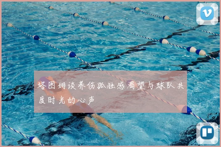 塔图姆谈养伤孤独感渴望与球队共度时光的心声