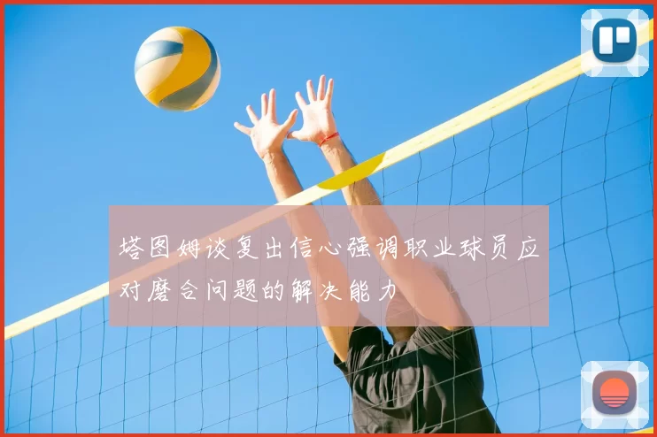 塔图姆谈复出信心强调职业球员应对磨合问题的解决能力