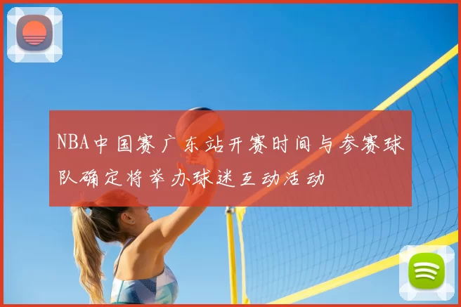 NBA中国赛广东站开赛时间与参赛球队确定将举办球迷互动活动