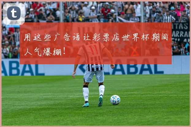 用这些广告语让彩票店世界杯期间人气爆棚!