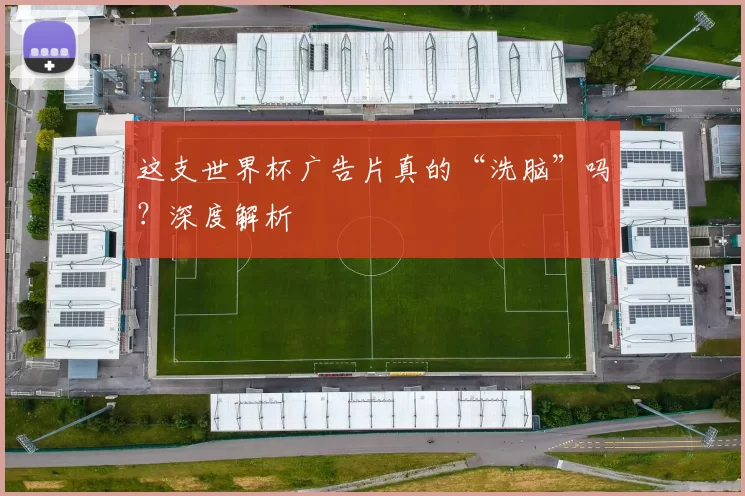 这支世界杯广告片真的“洗脑”吗?深度解析