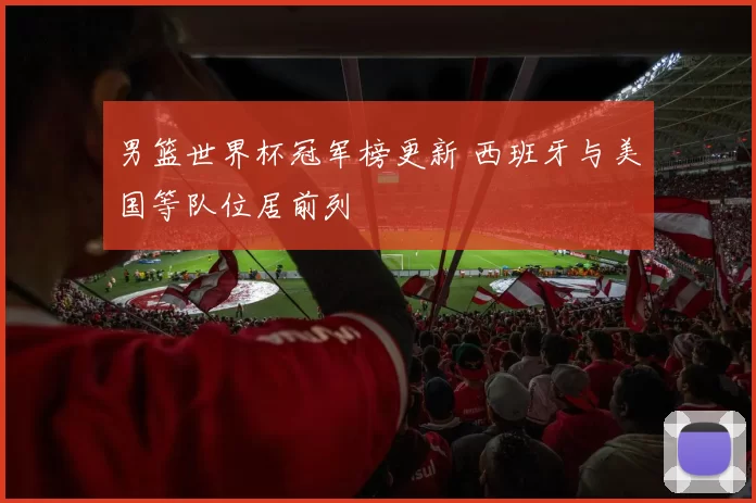 男篮世界杯冠军榜更新 西班牙与美国等队位居前列