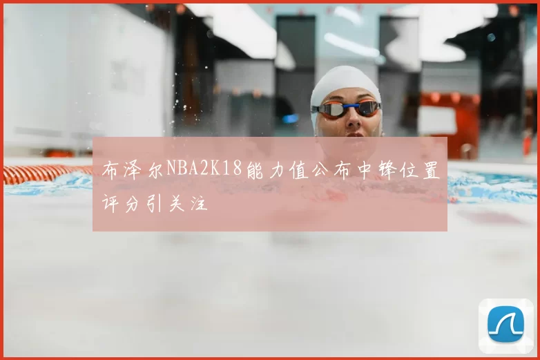 布泽尔NBA2K18能力值公布中锋位置评分引关注