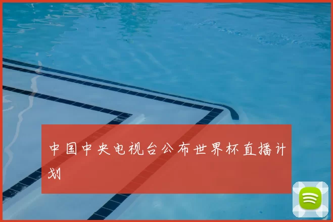 中国中央电视台公布世界杯直播计划