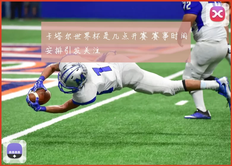 卡塔尔世界杯是几点开赛 赛事时间安排引发关注
