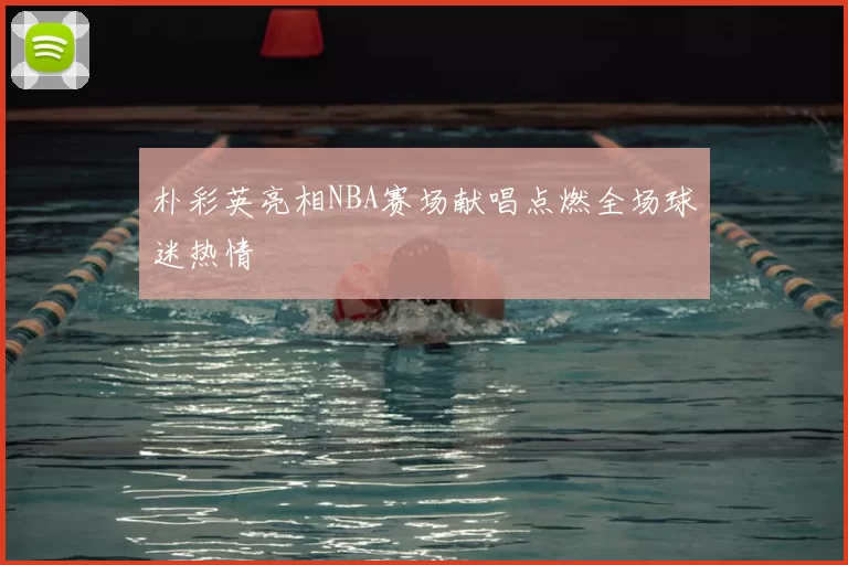 朴彩英亮相NBA赛场献唱点燃全场球迷热情