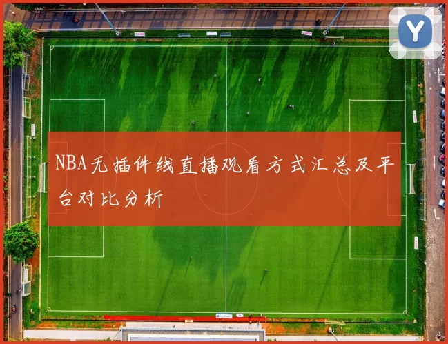 NBA无插件线直播观看方式汇总及平台对比分析