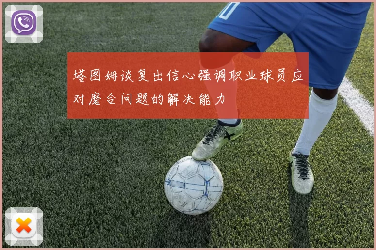 塔图姆谈复出信心强调职业球员应对磨合问题的解决能力