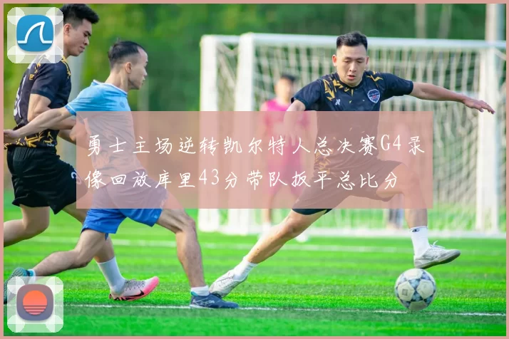 勇士主场逆转凯尔特人总决赛G4录像回放库里43分带队扳平总比分