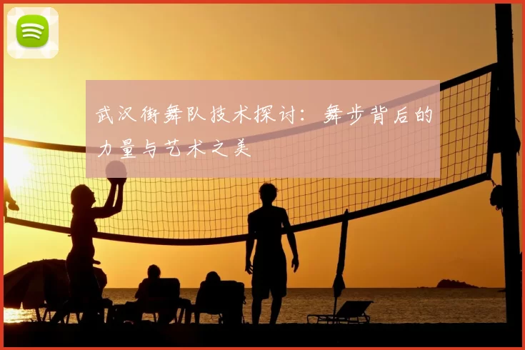 武汉街舞队技术探讨：舞步背后的力量与艺术之美