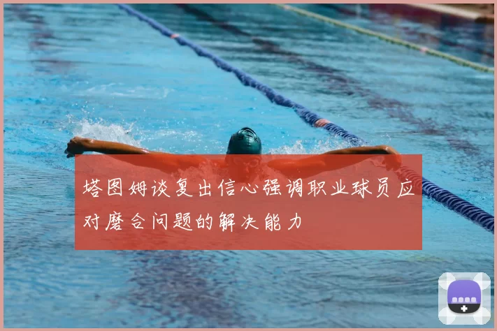 塔图姆谈复出信心强调职业球员应对磨合问题的解决能力