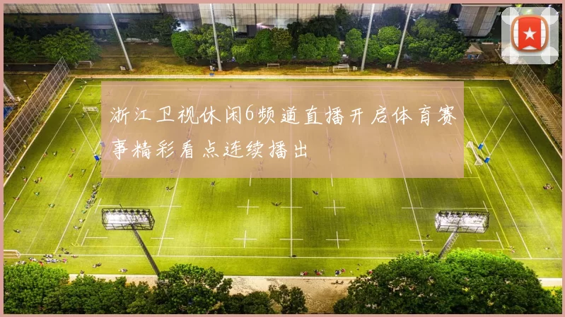 浙江卫视休闲6频道直播开启体育赛事精彩看点连续播出