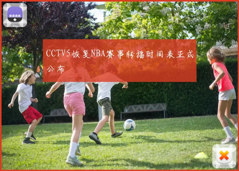 CCTV5恢复NBA赛事转播时间表正式公布