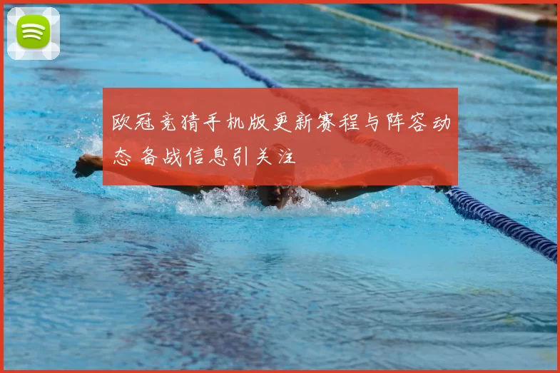 欧冠竞猜手机版更新赛程与阵容动态 备战信息引关注