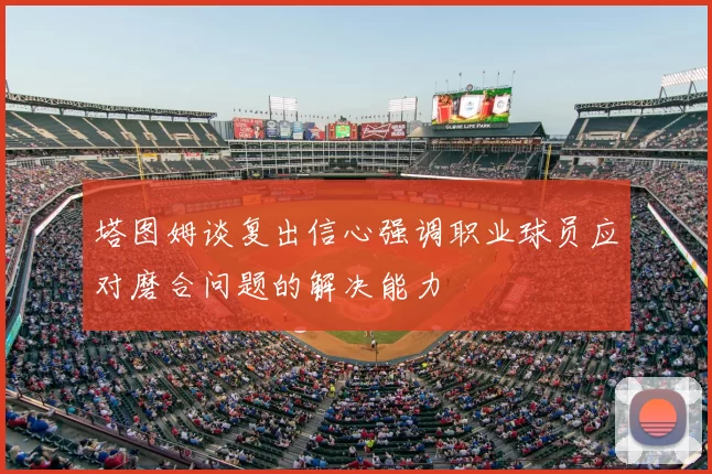 塔图姆谈复出信心强调职业球员应对磨合问题的解决能力