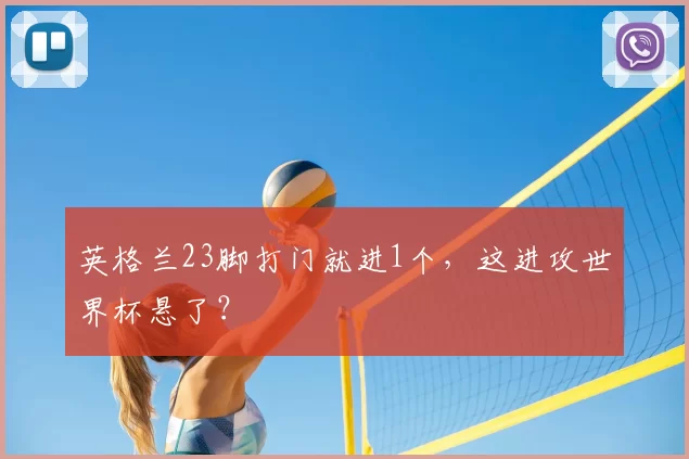 英格兰23脚打门就进1个，这进攻世界杯悬了？