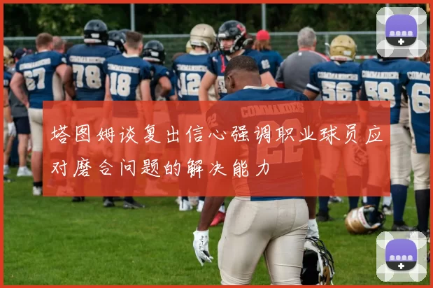 塔图姆谈复出信心强调职业球员应对磨合问题的解决能力