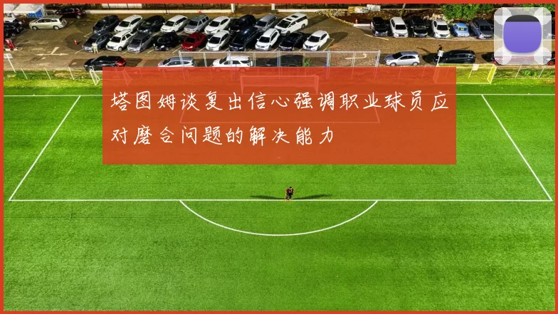 塔图姆谈复出信心强调职业球员应对磨合问题的解决能力