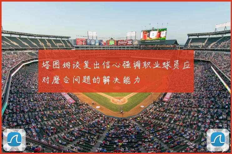 塔图姆谈复出信心强调职业球员应对磨合问题的解决能力