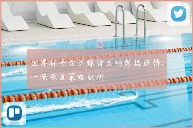 世界杯平台买球背后的数据逻辑:一场深度策略剖析