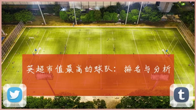 英超市值最高的球队：排名与分析