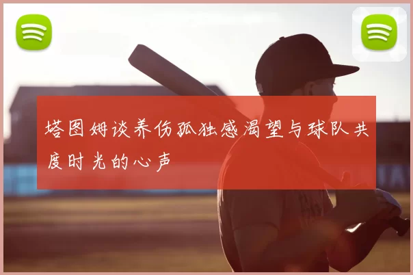 塔图姆谈养伤孤独感渴望与球队共度时光的心声