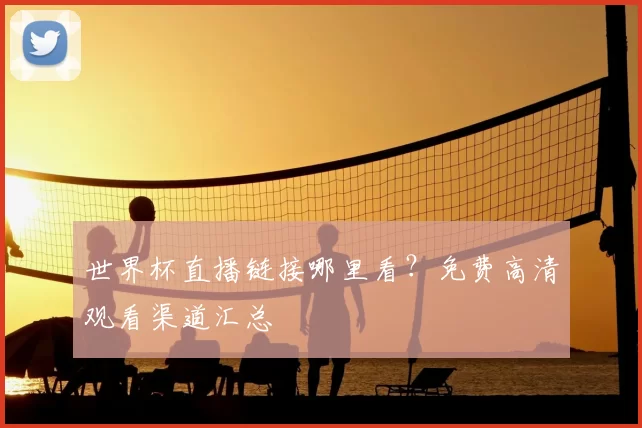 世界杯直播链接哪里看?免费高清观看渠道汇总
