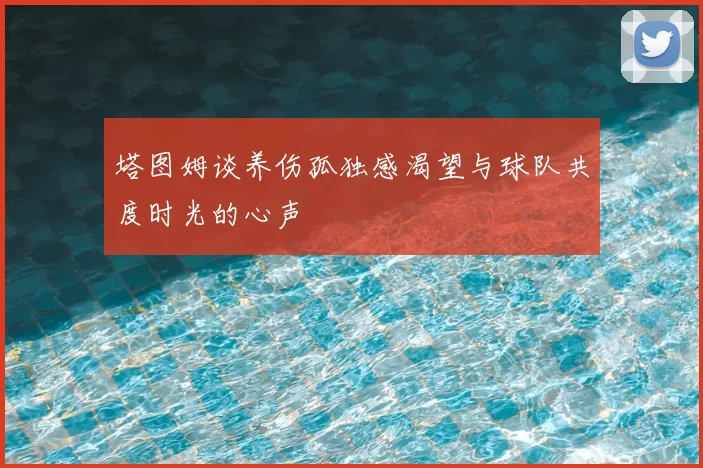 塔图姆谈养伤孤独感渴望与球队共度时光的心声