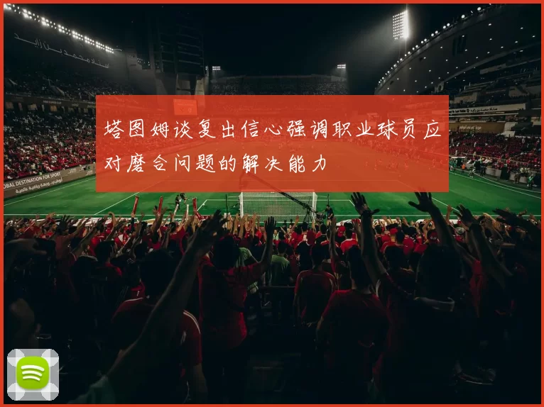 塔图姆谈复出信心强调职业球员应对磨合问题的解决能力