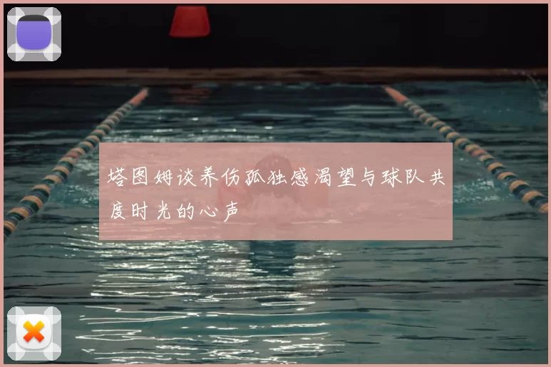 塔图姆谈养伤孤独感渴望与球队共度时光的心声