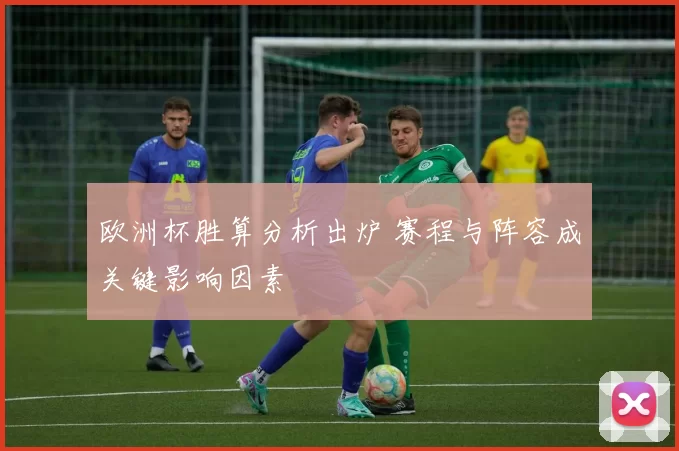 欧洲杯胜算分析出炉 赛程与阵容成关键影响因素