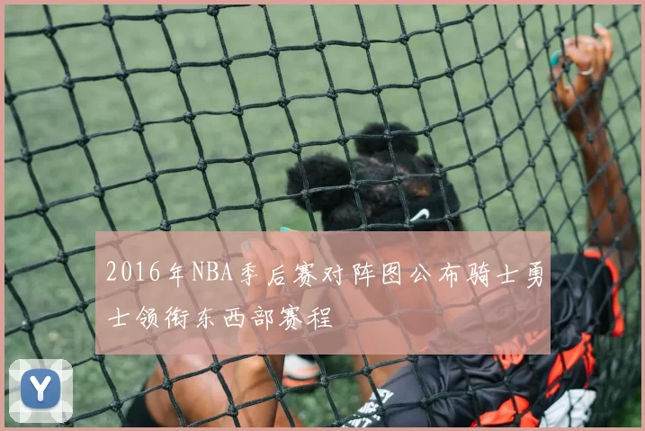 2016年NBA季后赛对阵图公布骑士勇士领衔东西部赛程