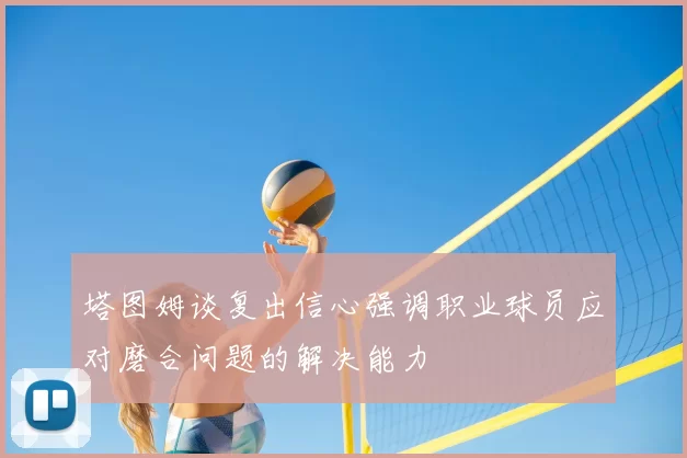 塔图姆谈复出信心强调职业球员应对磨合问题的解决能力