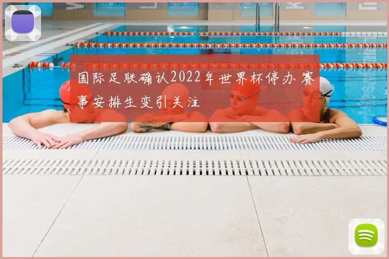 国际足联确认2022年世界杯停办 赛事安排生变引关注