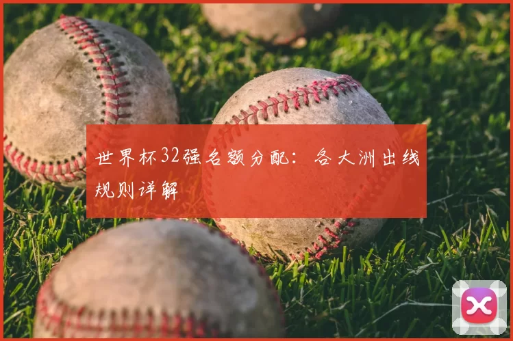 世界杯32强名额分配：各大洲出线规则详解