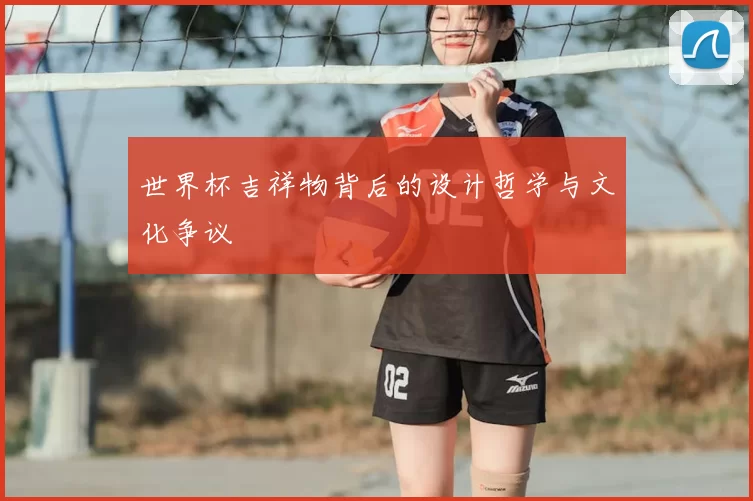 世界杯吉祥物背后的设计哲学与文化争议