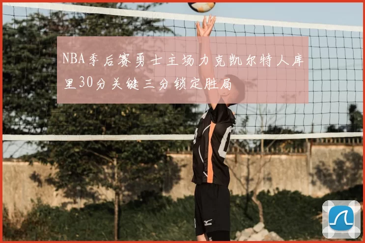 NBA季后赛勇士主场力克凯尔特人库里30分关键三分锁定胜局