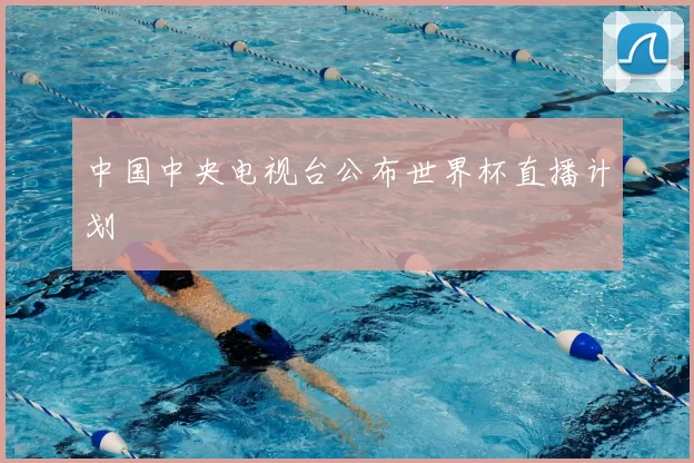 中国中央电视台公布世界杯直播计划