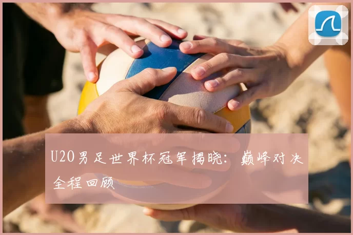 U2O男足世界杯冠军揭晓:巅峰对决全程回顾
