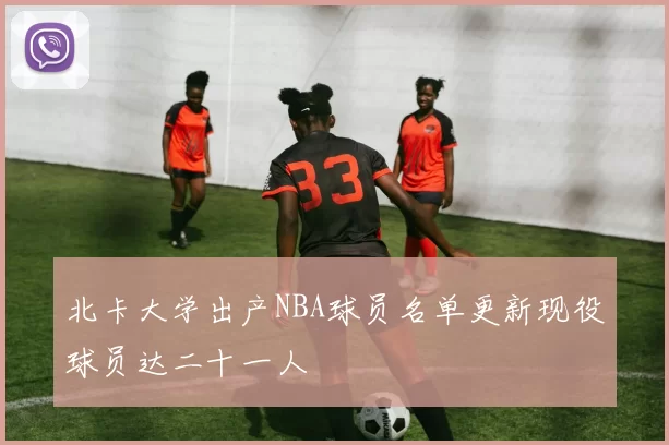 北卡大学出产NBA球员名单更新现役球员达二十一人