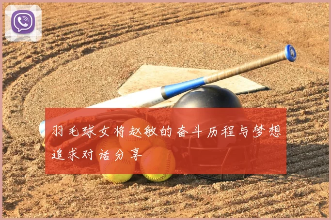 羽毛球女将赵敏的奋斗历程与梦想追求对话分享