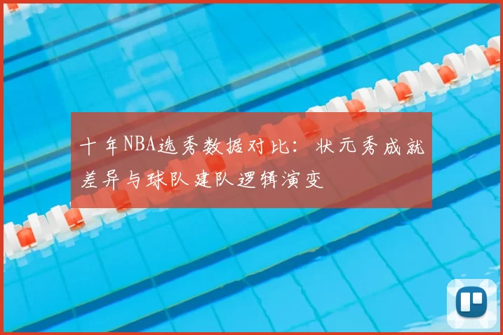 十年NBA选秀数据对比：状元秀成就差异与球队建队逻辑演变