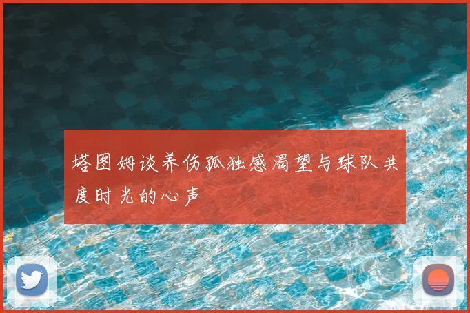 塔图姆谈养伤孤独感渴望与球队共度时光的心声