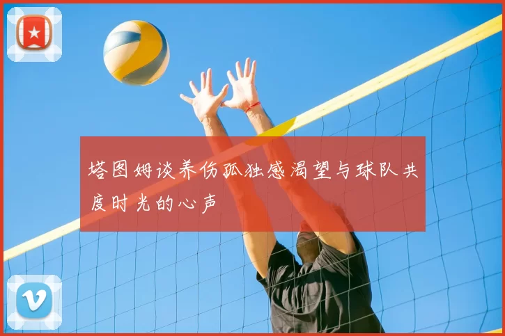 塔图姆谈养伤孤独感渴望与球队共度时光的心声