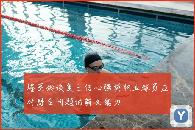 塔图姆谈复出信心强调职业球员应对磨合问题的解决能力