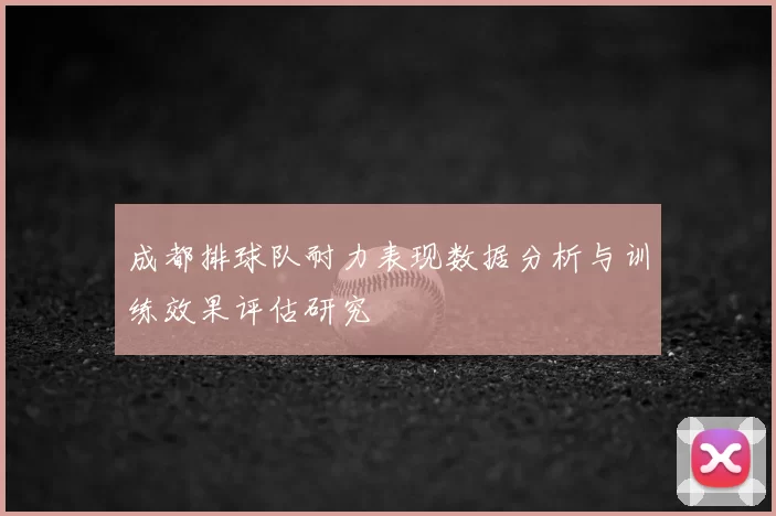 成都排球队耐力表现数据分析与训练效果评估研究