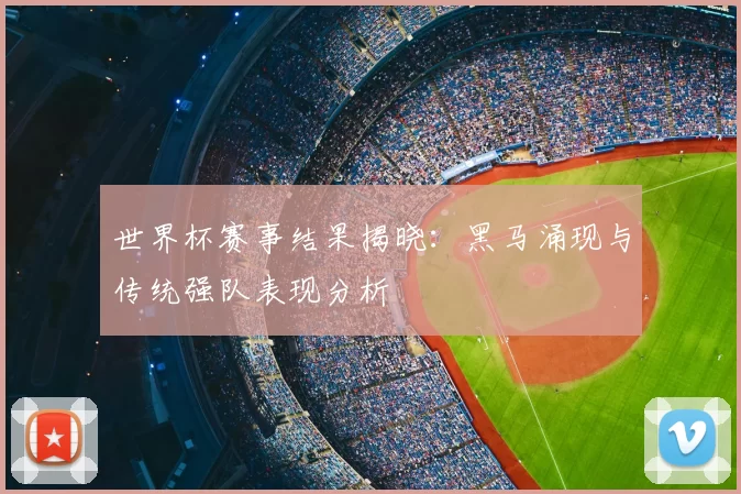 世界杯赛事结果揭晓:黑马涌现与传统强队表现分析