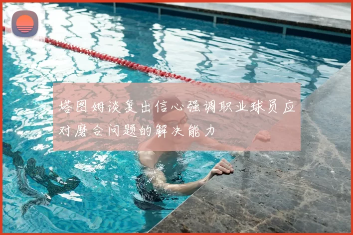 塔图姆谈复出信心强调职业球员应对磨合问题的解决能力