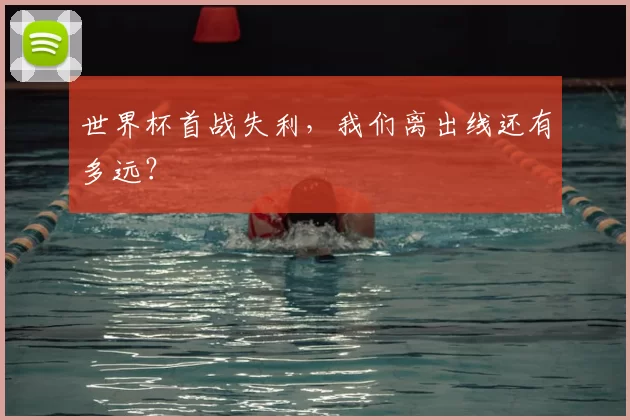 世界杯首战失利,我们离出线还有多远?
