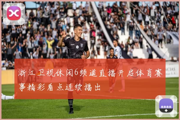 浙江卫视休闲6频道直播开启体育赛事精彩看点连续播出